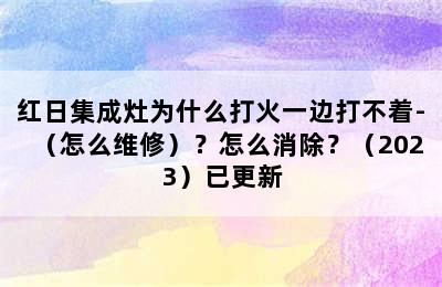 红日集成灶为什么打火一边打不着-（怎么维修）？怎么消除？（2023）已更新