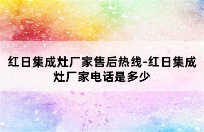 红日集成灶厂家售后热线-红日集成灶厂家电话是多少