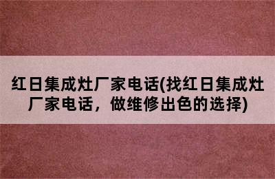 红日集成灶厂家电话(找红日集成灶厂家电话，做维修出色的选择)