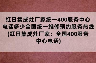 红日集成灶厂家统一400服务中心电话多少全国统一维修预约服务热线(红日集成灶厂家：全国400服务中心电话)