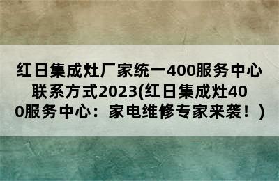 红日集成灶厂家统一400服务中心联系方式2023(红日集成灶400服务中心：家电维修专家来袭！)