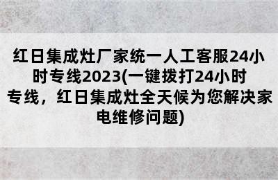 红日集成灶厂家统一人工客服24小时专线2023(一键拨打24小时专线，红日集成灶全天候为您解决家电维修问题)