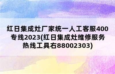 红日集成灶厂家统一人工客服400专线2023(红日集成灶维修服务热线工具右88002303)