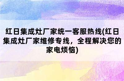 红日集成灶厂家统一客服热线(红日集成灶厂家维修专线，全程解决您的家电烦恼)