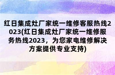 红日集成灶厂家统一维修客服热线2023(红日集成灶厂家统一维修服务热线2023，为您家电维修解决方案提供专业支持)