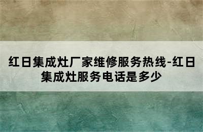 红日集成灶厂家维修服务热线-红日集成灶服务电话是多少