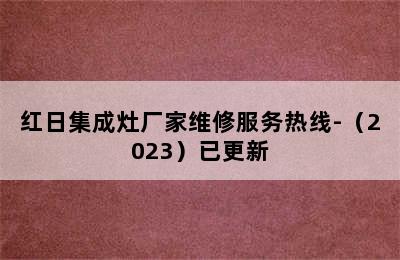 红日集成灶厂家维修服务热线-（2023）已更新