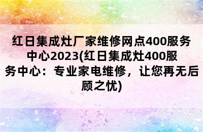 红日集成灶厂家维修网点400服务中心2023(红日集成灶400服务中心：专业家电维修，让您再无后顾之忧)