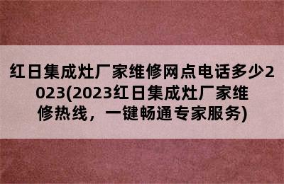 红日集成灶厂家维修网点电话多少2023(2023红日集成灶厂家维修热线，一键畅通专家服务)