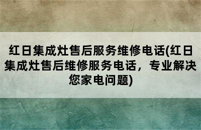 红日集成灶售后服务维修电话(红日集成灶售后维修服务电话，专业解决您家电问题)