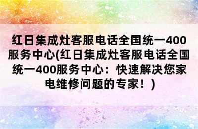 红日集成灶客服电话全国统一400服务中心(红日集成灶客服电话全国统一400服务中心：快速解决您家电维修问题的专家！)