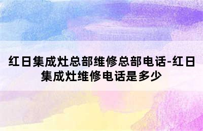 红日集成灶总部维修总部电话-红日集成灶维修电话是多少