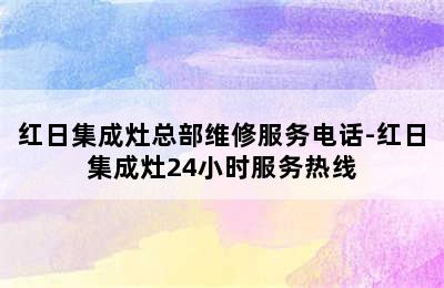 红日集成灶总部维修服务电话-红日集成灶24小时服务热线