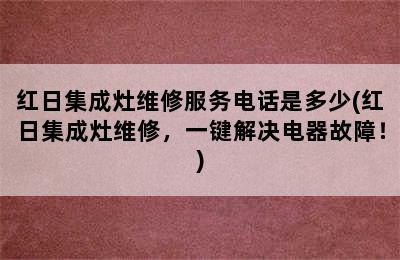 红日集成灶维修服务电话是多少(红日集成灶维修，一键解决电器故障！)