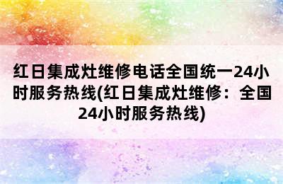 红日集成灶维修电话全国统一24小时服务热线(红日集成灶维修：全国24小时服务热线)