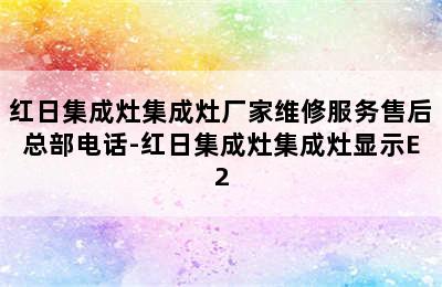 红日集成灶集成灶厂家维修服务售后总部电话-红日集成灶集成灶显示E2