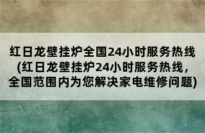 红日龙壁挂炉全国24小时服务热线(红日龙壁挂炉24小时服务热线，全国范围内为您解决家电维修问题)