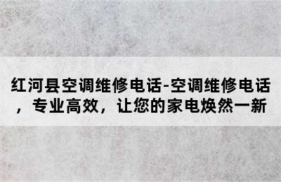 红河县空调维修电话-空调维修电话，专业高效，让您的家电焕然一新