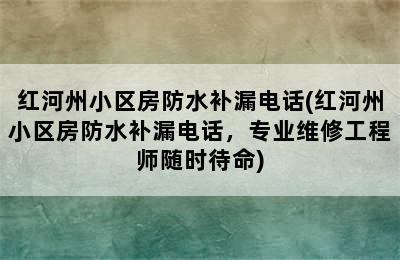 红河州小区房防水补漏电话(红河州小区房防水补漏电话，专业维修工程师随时待命)