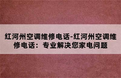 红河州空调维修电话-红河州空调维修电话：专业解决您家电问题