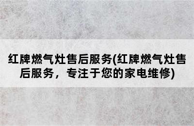 红牌燃气灶售后服务(红牌燃气灶售后服务，专注于您的家电维修)