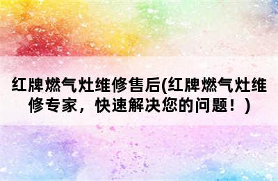 红牌燃气灶维修售后(红牌燃气灶维修专家，快速解决您的问题！)