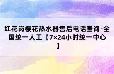 红花岗樱花热水器售后电话查询-全国统一人工【7×24小时统一中心】