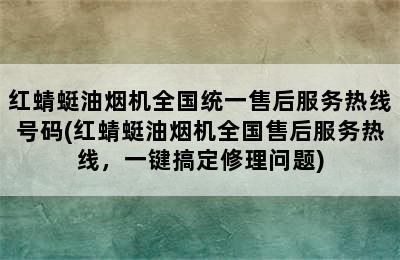 红蜻蜓油烟机全国统一售后服务热线号码(红蜻蜓油烟机全国售后服务热线，一键搞定修理问题)