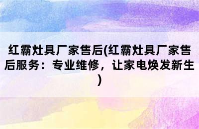 红霸灶具厂家售后(红霸灶具厂家售后服务：专业维修，让家电焕发新生)