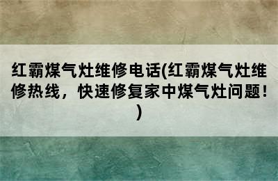 红霸煤气灶维修电话(红霸煤气灶维修热线，快速修复家中煤气灶问题！)