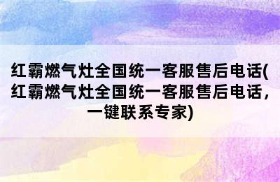 红霸燃气灶全国统一客服售后电话(红霸燃气灶全国统一客服售后电话，一键联系专家)