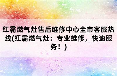 红霸燃气灶售后维修中心全市客服热线(红霸燃气灶：专业维修，快速服务！)