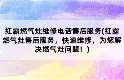 红霸燃气灶维修电话售后服务(红霸燃气灶售后服务，快速维修，为您解决燃气灶问题！)