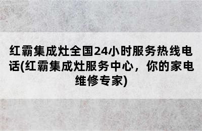 红霸集成灶全国24小时服务热线电话(红霸集成灶服务中心，你的家电维修专家)