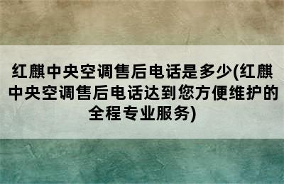 红麒中央空调售后电话是多少(红麒中央空调售后电话达到您方便维护的全程专业服务)