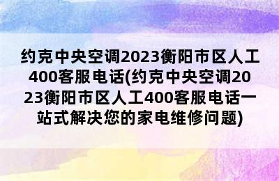 约克中央空调2023衡阳市区人工400客服电话(约克中央空调2023衡阳市区人工400客服电话一站式解决您的家电维修问题)