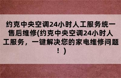 约克中央空调24小时人工服务统一售后维修(约克中央空调24小时人工服务，一键解决您的家电维修问题！)