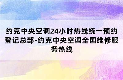 约克中央空调24小时热线统一预约登记总部-约克中央空调全国维修服务热线