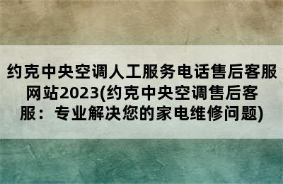 约克中央空调人工服务电话售后客服网站2023(约克中央空调售后客服：专业解决您的家电维修问题)