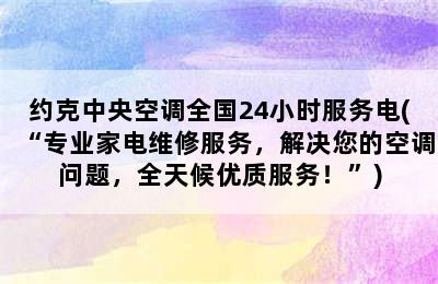 约克中央空调全国24小时服务电(“专业家电维修服务，解决您的空调问题，全天候优质服务！”)