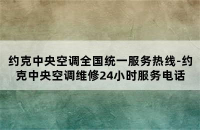 约克中央空调全国统一服务热线-约克中央空调维修24小时服务电话