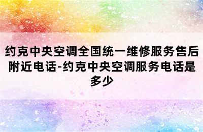 约克中央空调全国统一维修服务售后附近电话-约克中央空调服务电话是多少