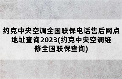 约克中央空调全国联保电话售后网点地址查询2023(约克中央空调维修全国联保查询)