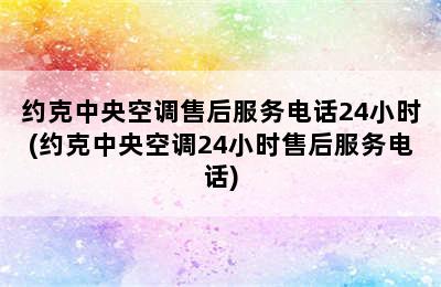 约克中央空调售后服务电话24小时(约克中央空调24小时售后服务电话)