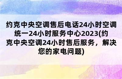 约克中央空调售后电话24小时空调统一24小时服务中心2023(约克中央空调24小时售后服务，解决您的家电问题)