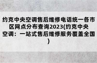 约克中央空调售后维修电话统一各市区网点分布查询2023(约克中央空调：一站式售后维修服务覆盖全国)