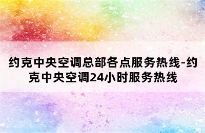 约克中央空调总部各点服务热线-约克中央空调24小时服务热线