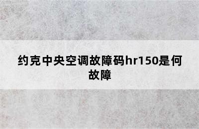 约克中央空调故障码hr150是何故障