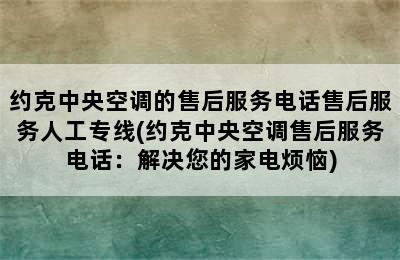 约克中央空调的售后服务电话售后服务人工专线(约克中央空调售后服务电话：解决您的家电烦恼)