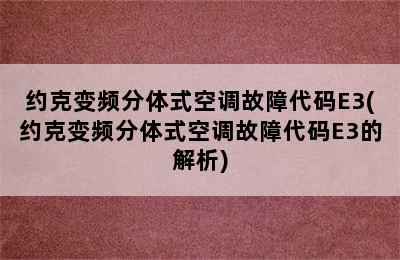 约克变频分体式空调故障代码E3(约克变频分体式空调故障代码E3的解析)